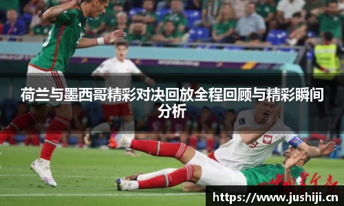 荷兰与墨西哥精彩对决回放全程回顾与精彩瞬间分析