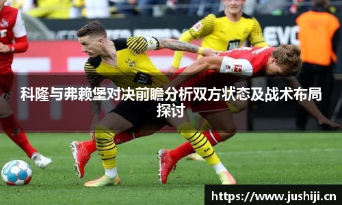 科隆与弗赖堡对决前瞻分析双方状态及战术布局探讨