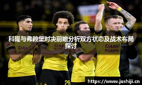 科隆与弗赖堡对决前瞻分析双方状态及战术布局探讨