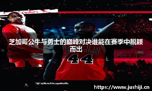 芝加哥公牛与勇士的巅峰对决谁能在赛季中脱颖而出