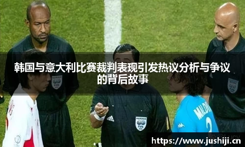 韩国与意大利比赛裁判表现引发热议分析与争议的背后故事