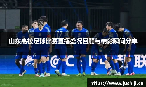 山东高校足球比赛直播盛况回顾与精彩瞬间分享