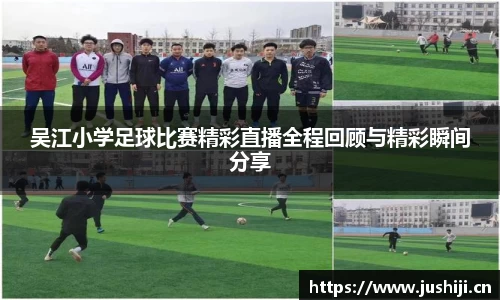 吴江小学足球比赛精彩直播全程回顾与精彩瞬间分享
