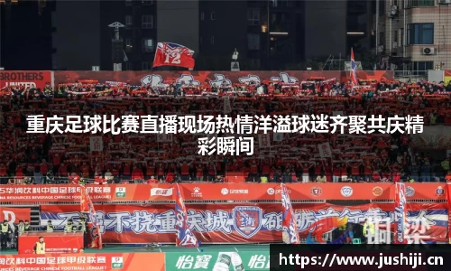 重庆足球比赛直播现场热情洋溢球迷齐聚共庆精彩瞬间