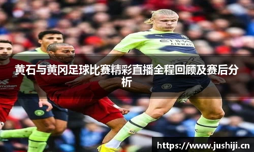 黄石与黄冈足球比赛精彩直播全程回顾及赛后分析