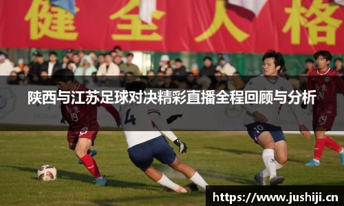 陕西与江苏足球对决精彩直播全程回顾与分析