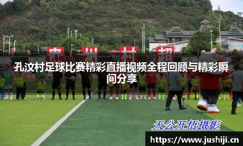 孔汶村足球比赛精彩直播视频全程回顾与精彩瞬间分享