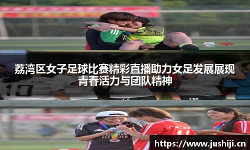 荔湾区女子足球比赛精彩直播助力女足发展展现青春活力与团队精神