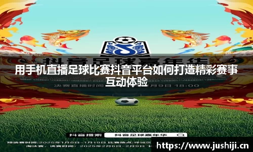 用手机直播足球比赛抖音平台如何打造精彩赛事互动体验