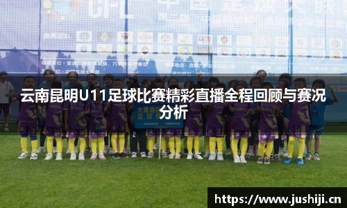 云南昆明U11足球比赛精彩直播全程回顾与赛况分析